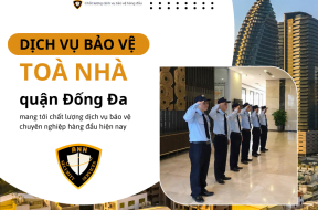 Dịch vụ bảo vệ toà nhà tại Đống Đa chất lượng hiệu quả cao 2024