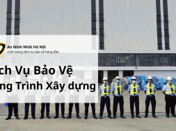 Dịch vụ bảo vệ Công trình xây dựng An Ninh Nhất