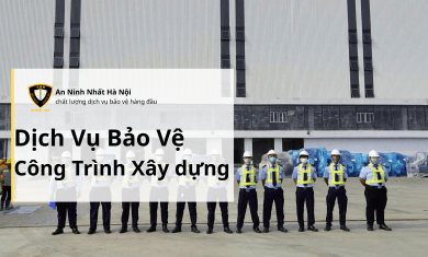 Dịch vụ bảo vệ Công trình xây dựng An Ninh Nhất
